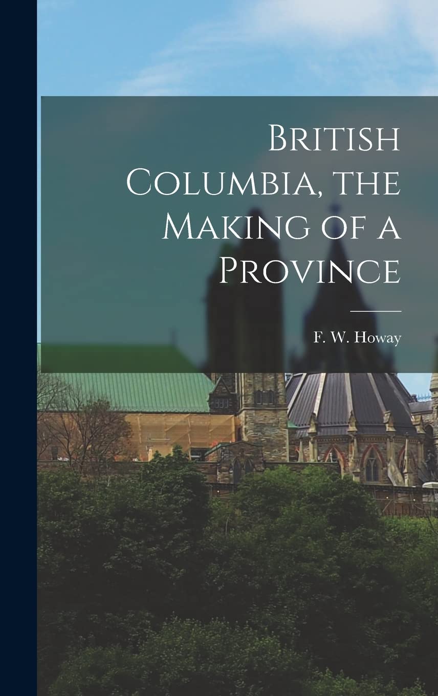 British Columbia, the Making of a Province Politics & History