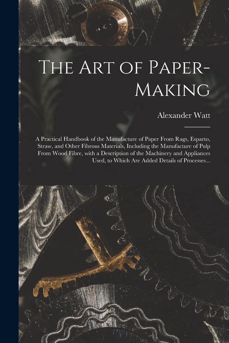 The Art of Paper-making: a Practical Handbook of the Manufacture of Paper From Rags, Esparto, Straw, and Other Fibrous Materials, Including the ... and Appliances Used, to Which Are... Business & Technology