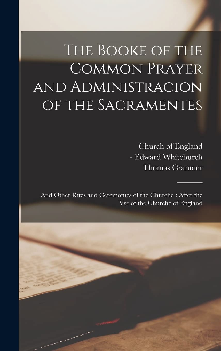 The Booke of the Common Prayer and Administracion of the Sacramentes: and Other Rites and Ceremonies of the Churche: After the Vse of the Churche of England Religion & Esotericism