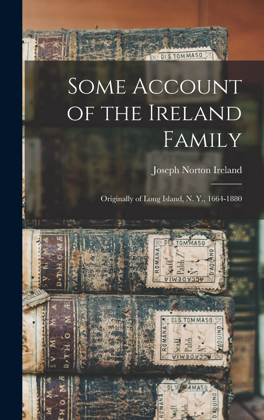 Some Account of the Ireland Family: Originally of Long Island, N. Y., 1664-1880 Reference Books