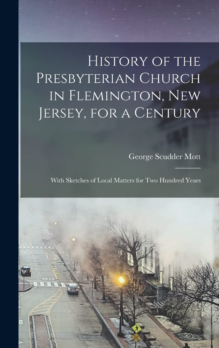 History of the Presbyterian Church in Flemington, New Jersey, for a Century: With Sketches of Local Matters for Two Hundred Years Arts & Music