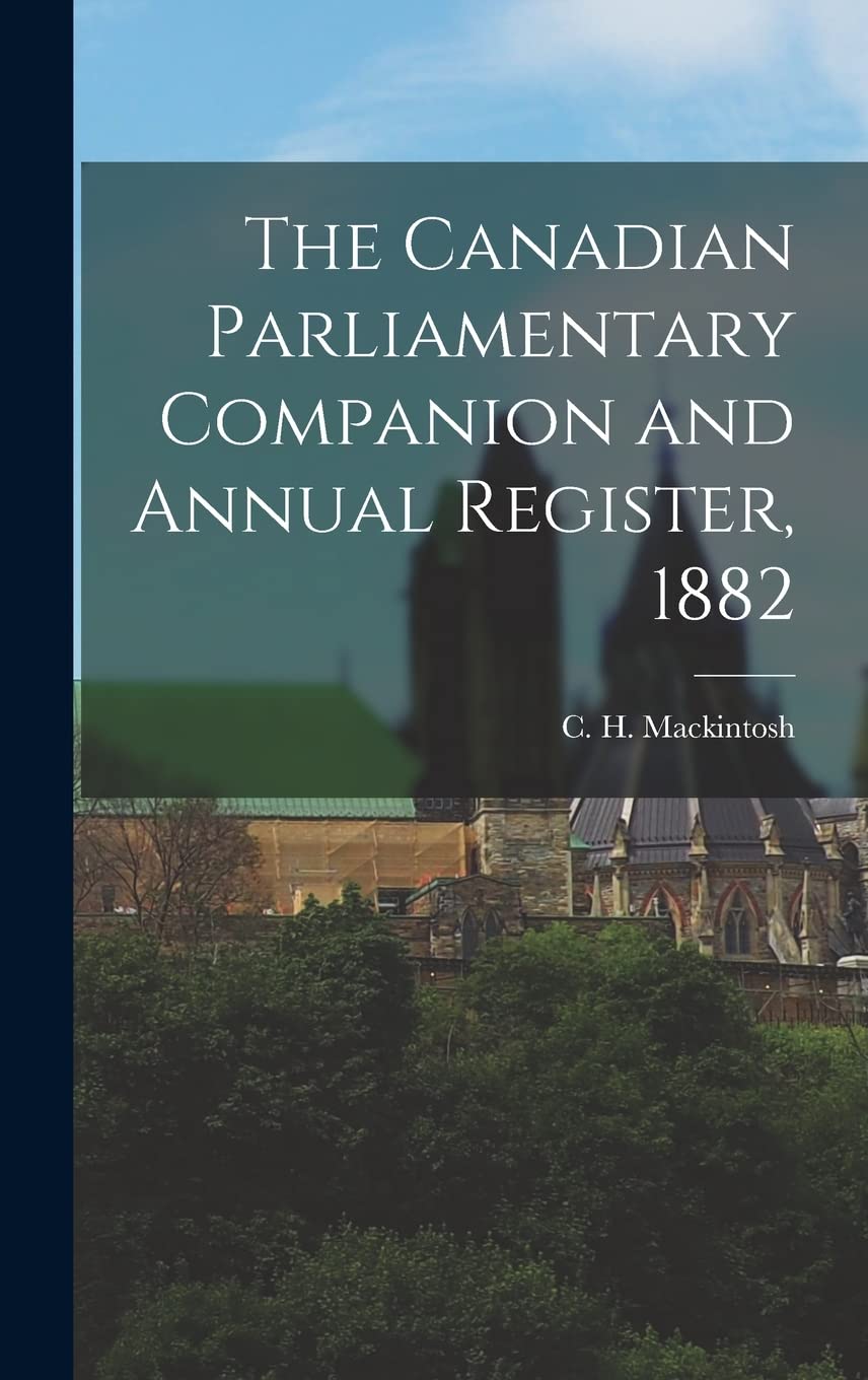 The Canadian Parliamentary Companion and Annual Register, 1882 Politics & History