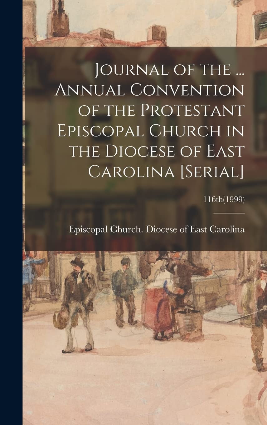 Journal of the ... Annual Convention of the Protestant Episcopal Church in the Diocese of East Carolina ; 116th(1999) Politics & History