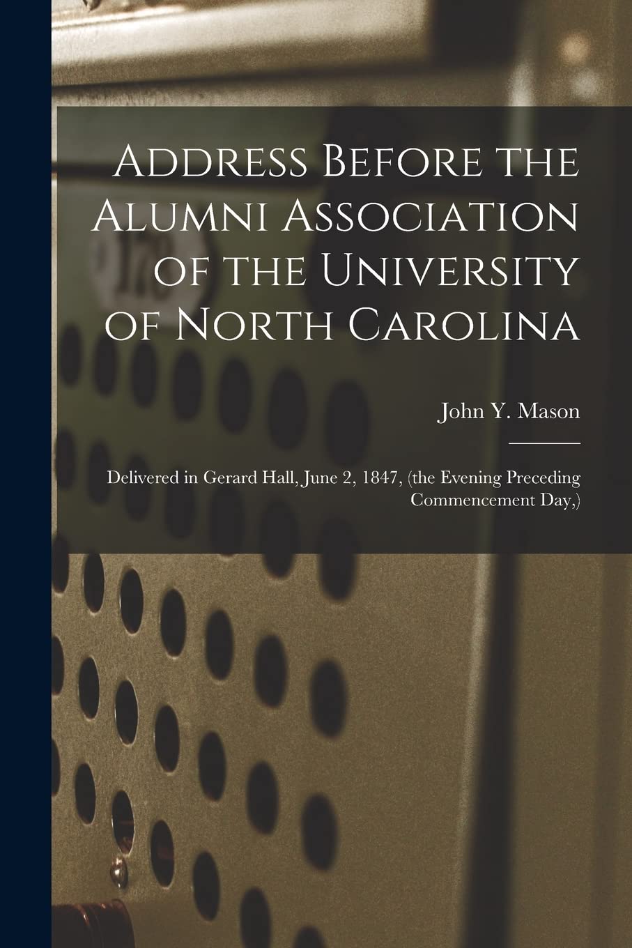 Address Before the Alumni Association of the University of North Carolina: Delivered in Gerard Hall, June 2, 1847, (the Evening Preceding Commencement Day, ) Education & Training