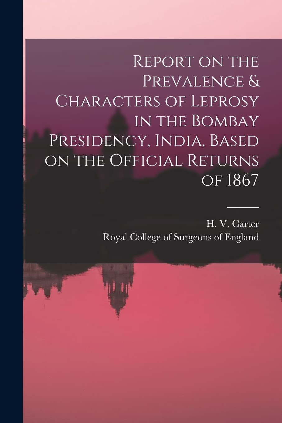 Report on the Prevalence & Characters of Leprosy in the Bombay Presidency, India, Based on the Official Returns of 1867 Politics & History