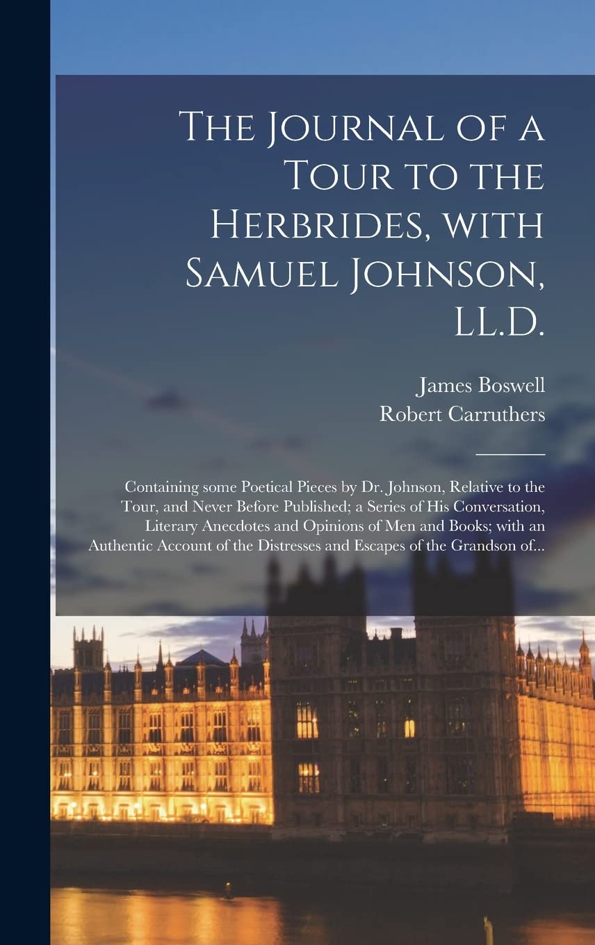 The Journal of a Tour to the Herbrides, With Samuel Johnson, LL.D.; Containing Some Poetical Pieces by Dr. Johnson, Relative to the Tour, and Never ... and Opinions of Men and Books; With... book