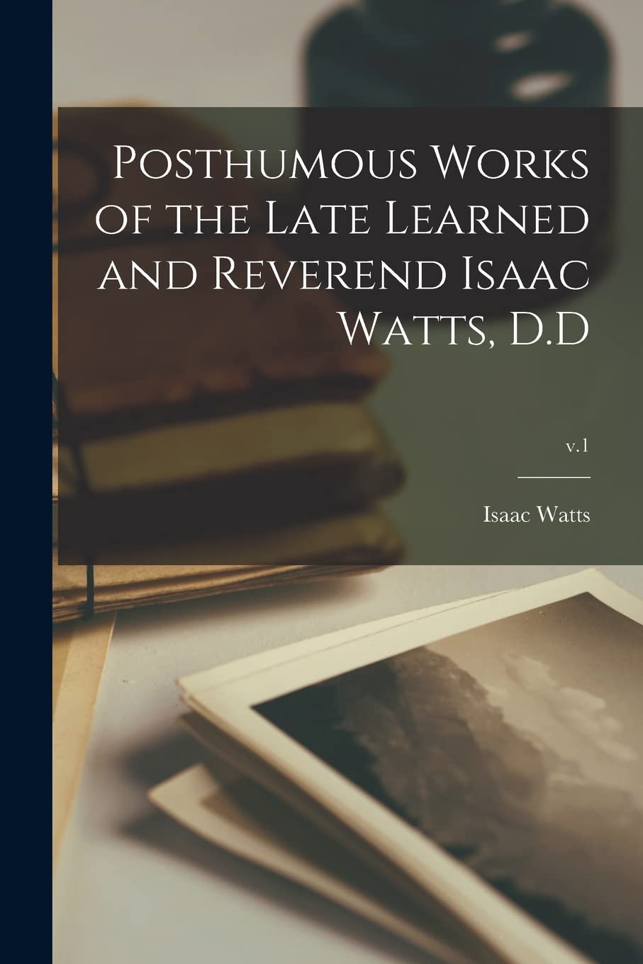Posthumous Works of the Late Learned and Reverend Isaac Watts, D.D; v.1 book