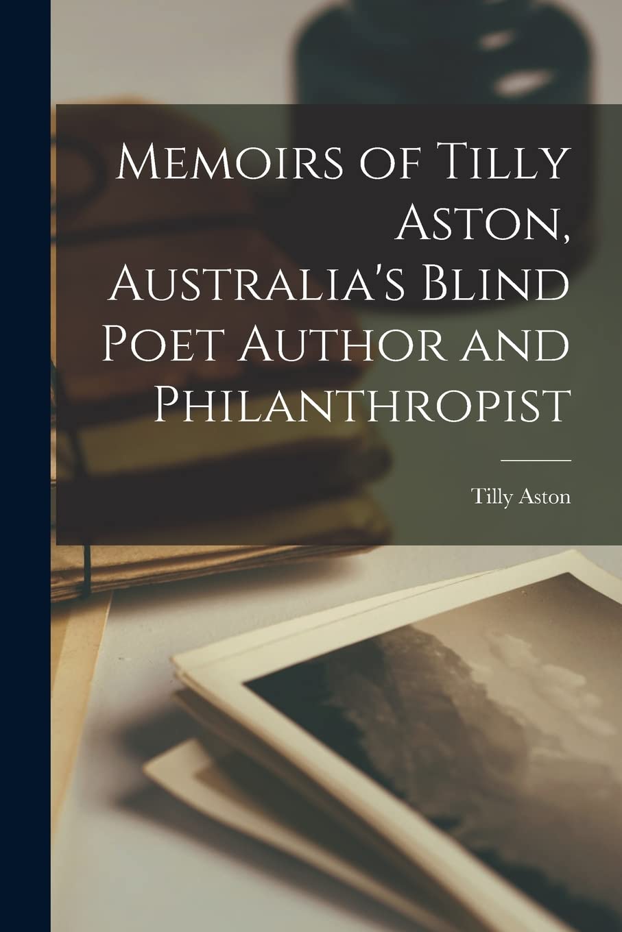 Memoirs of Tilly Aston, Australia's Blind Poet Author and Philanthropist Social Sciences