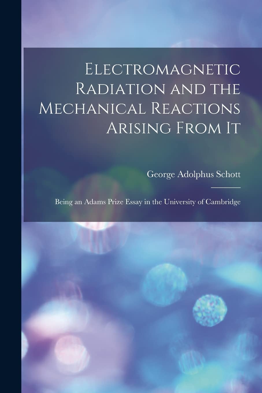 Electromagnetic Radiation and the Mechanical Reactions Arising From It: Being an Adams Prize Essay in the University of Cambridge Natural Sciences