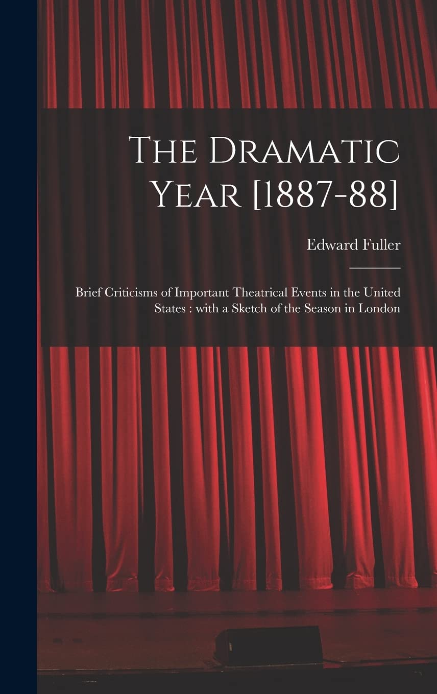 The Dramatic Year : Brief Criticisms of Important Theatrical Events in the United States: With a Sketch of the Season in London book