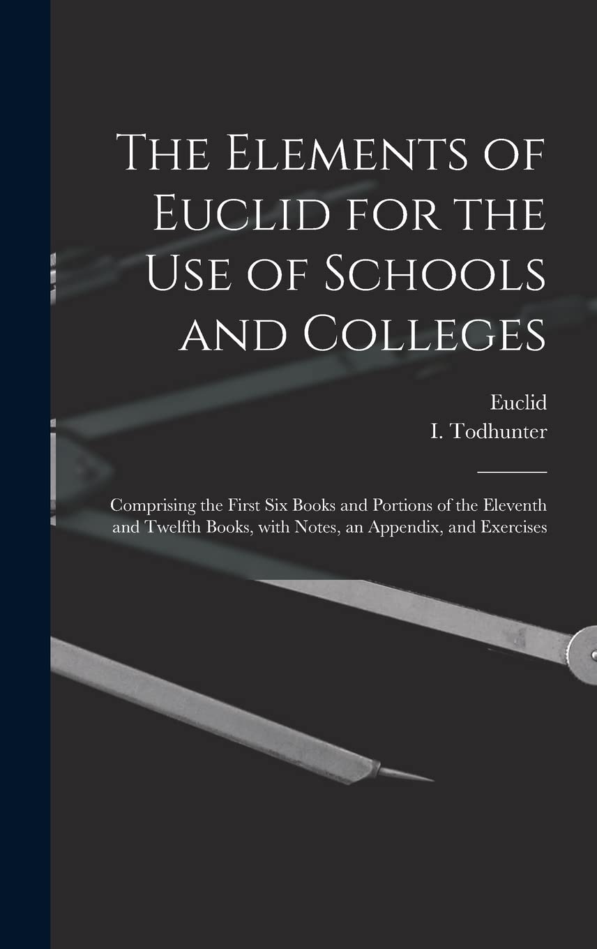 The Elements of Euclid for the Use of Schools and Colleges [microform]: Comprising the First Six Books and Portions of the Eleventh and Twelfth Books, Mathematics