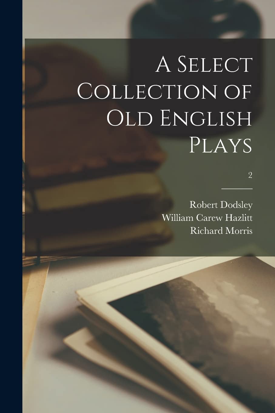 A Select Collection of Old English Plays; 2 Contemporary literature