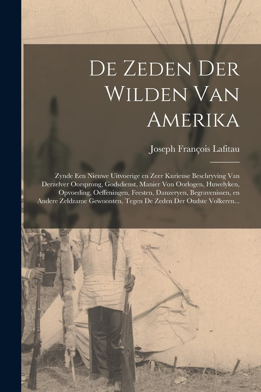De Zeden Der Wilden Van Amerika : Zynde Een Nieuwe Uitvoerige En Zeer Kurieuse Beschryving Van Derzelver Oorsprong, Godsdienst, Manier Von ... Begravenissen, En Andere Zeldzame... Politics & History