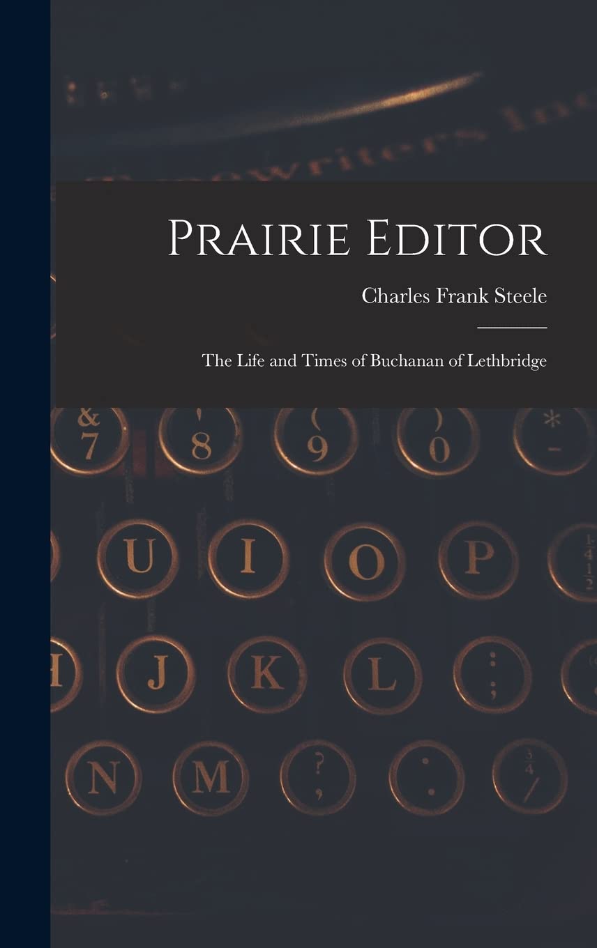 Prairie Editor: the Life and Times of Buchanan of Lethbridge Media & Communication