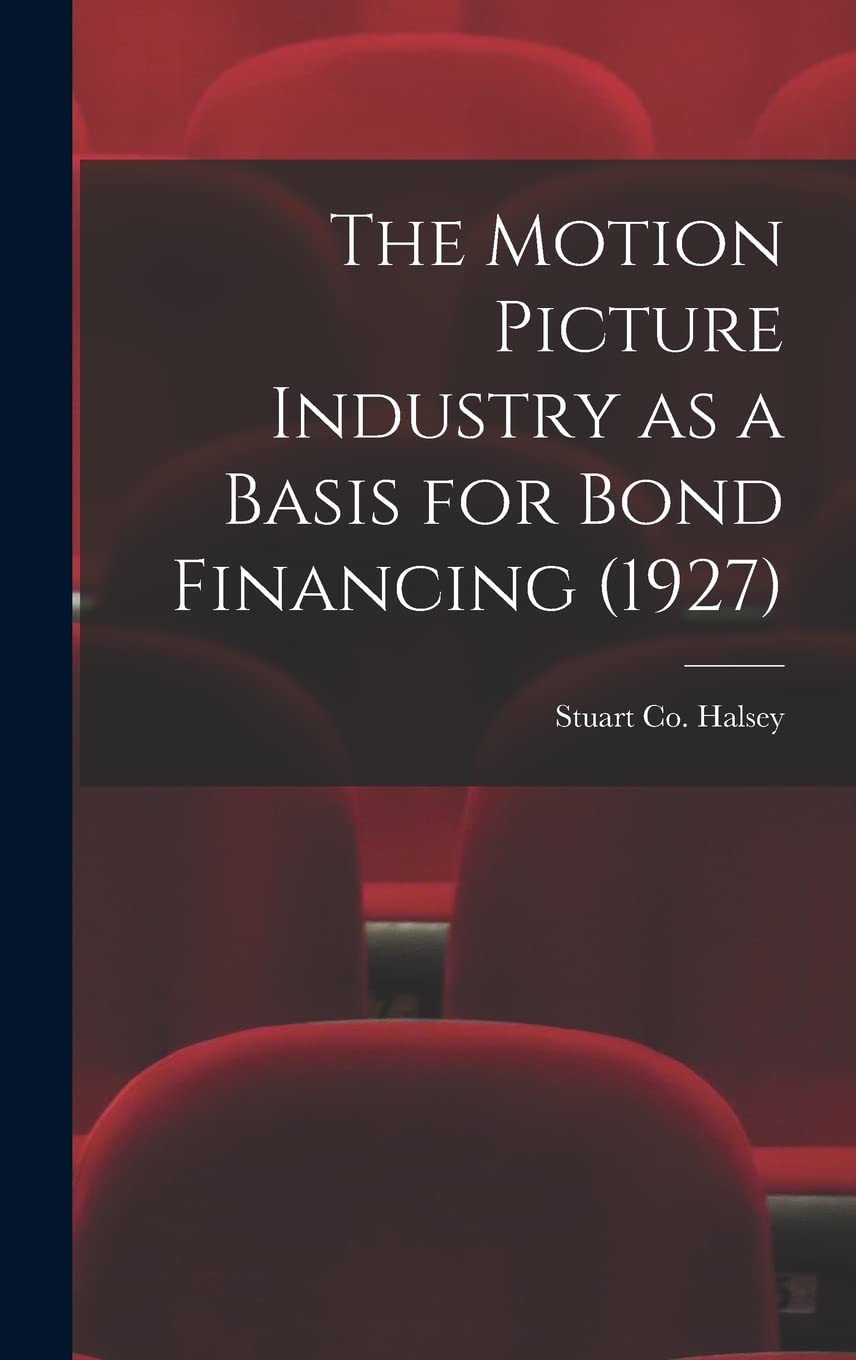 The Motion Picture Industry as a Basis for Bond Financing (1927) Business, Finance & Career