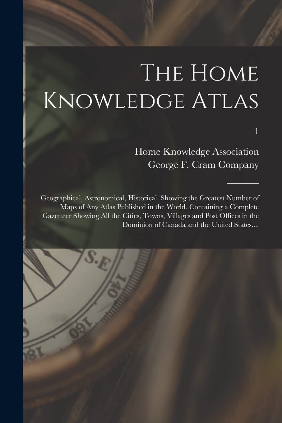 The Home Knowledge Atlas: Geographical, Astronomical, Historical. Showing the Greatest Number of Maps of Any Atlas Published in the World. Containing ... and Post Offices in the Dominion Of...; 1 Geology & Geography