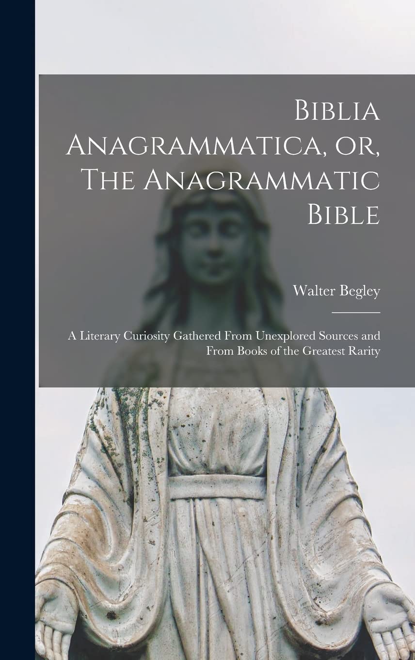 Biblia Anagrammatica, or, The Anagrammatic Bible: a Literary Curiosity Gathered From Unexplored Sources and From Books of the Greatest Rarity Religion & Esotericism
