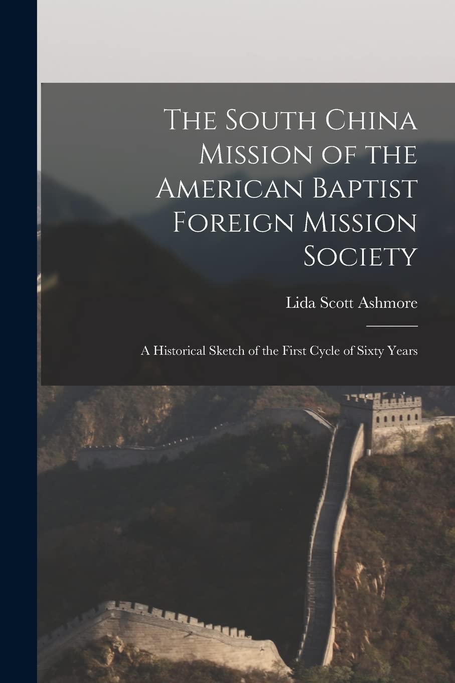 The South China Mission of the American Baptist Foreign Mission Society: a Historical Sketch of the First Cycle of Sixty Years Politics & History