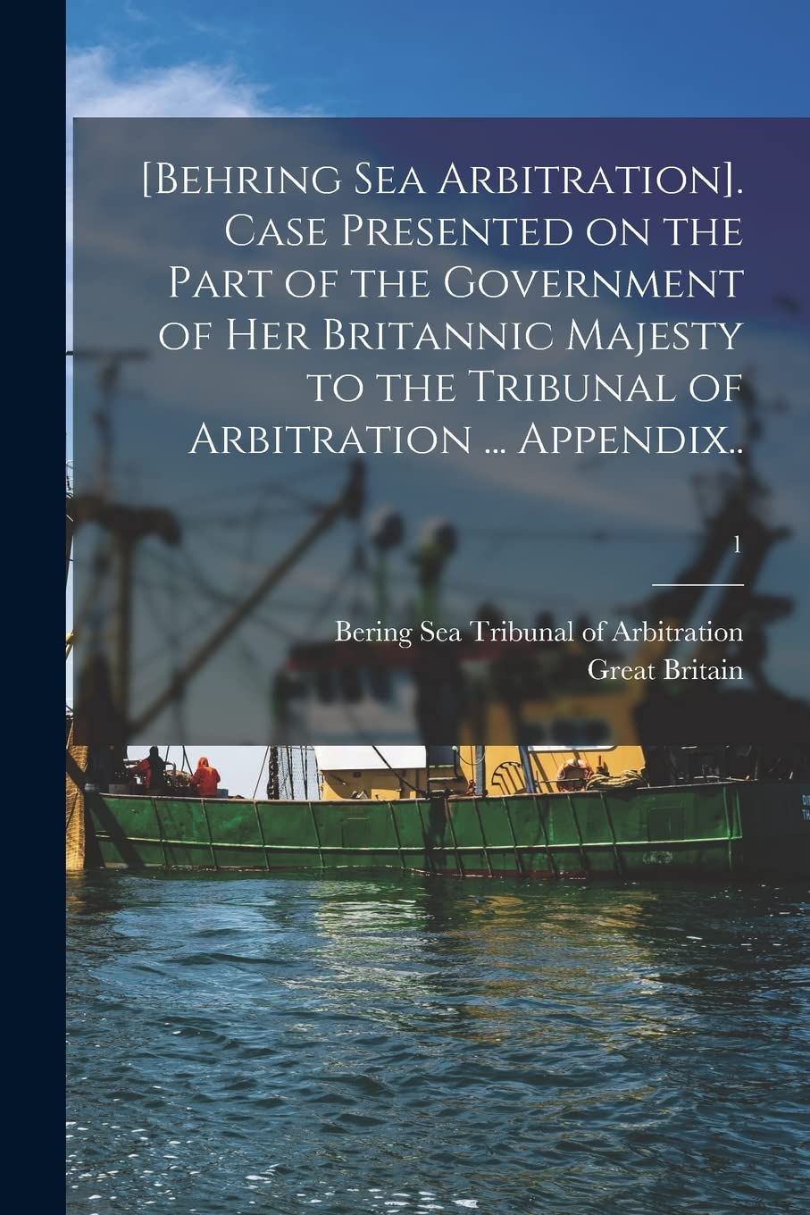 . Case Presented on the Part of the Government of Her Britannic Majesty to the Tribunal of Arbitration ... Appendix..; 1 Natural Sciences