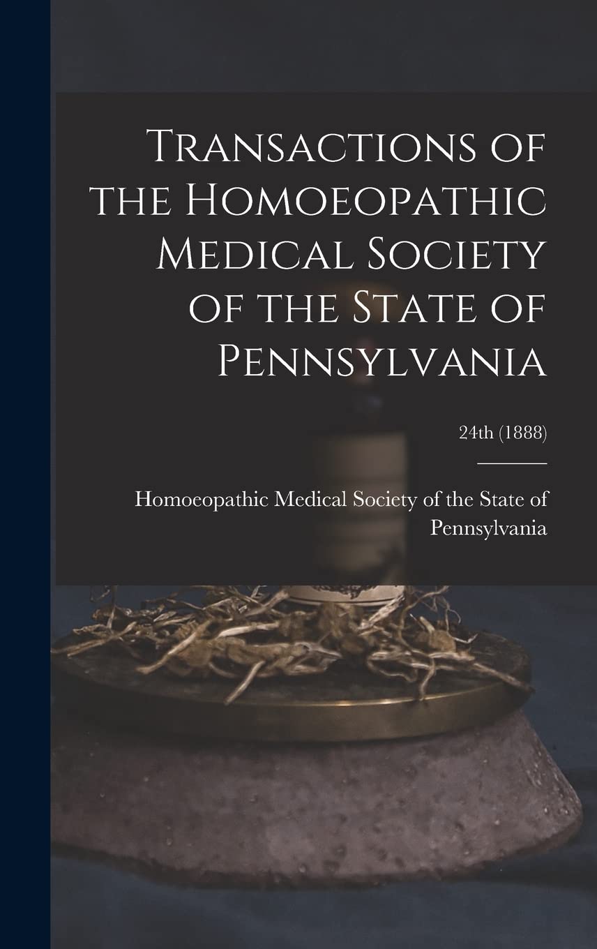 Transactions of the Homoeopathic Medical Society of the State of Pennsylvania; 24th (1888) Medicine