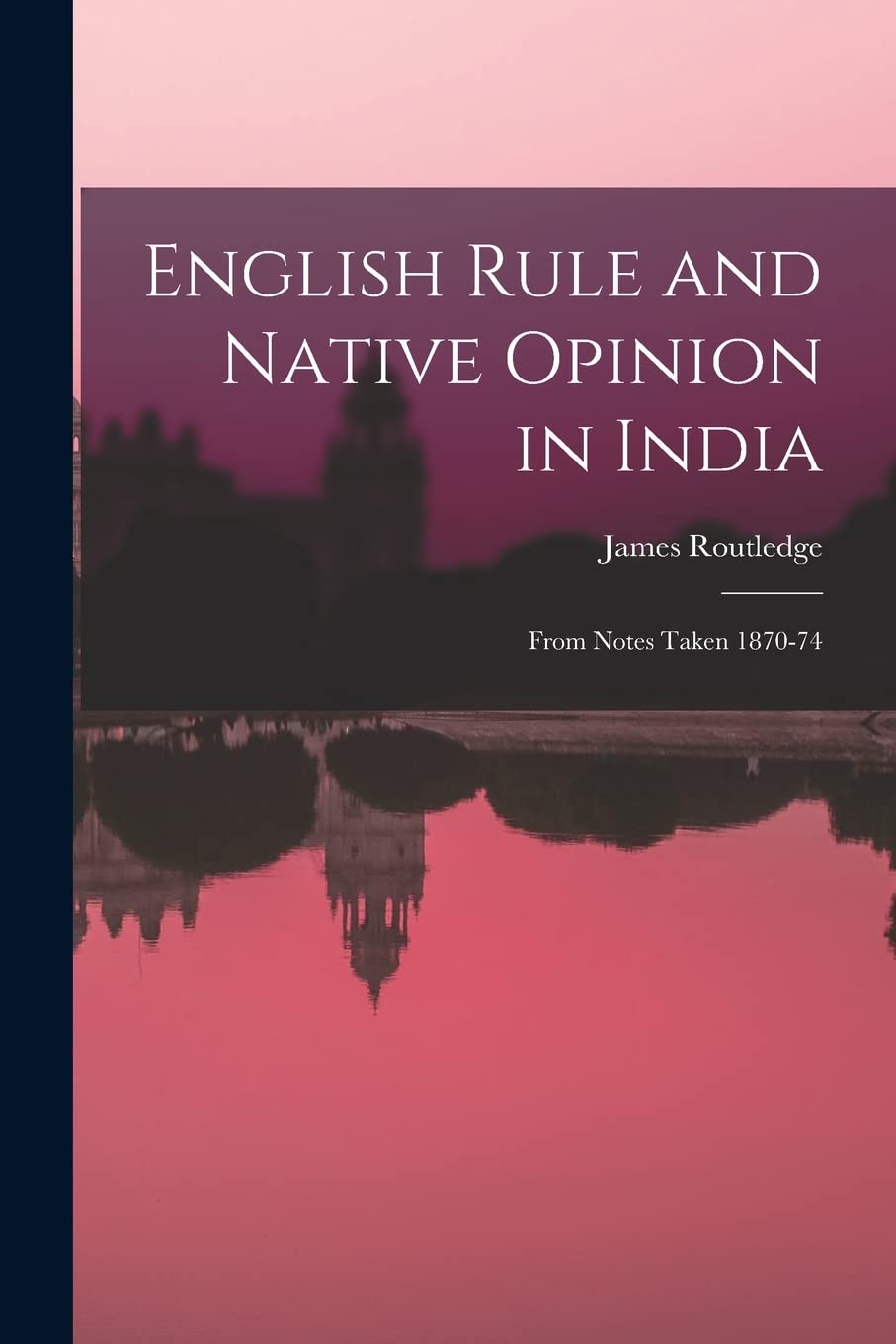 English Rule and Native Opinion in India: From Notes Taken 1870-74 Politics & History