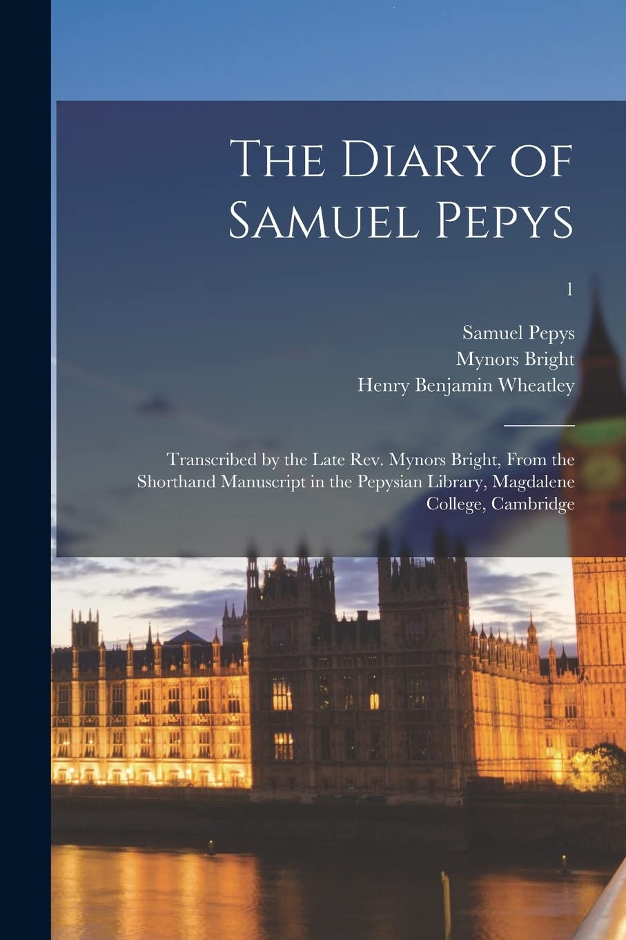 The Diary of Samuel Pepys: Transcribed by the Late Rev. Mynors Bright, From the Shorthand Manuscript in the Pepysian Library, Magdalene College, Cambridge; 1 Social Sciences