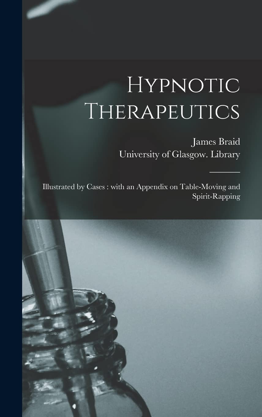 Hypnotic Therapeutics : Illustrated by Cases: With an Appendix on Table-moving and Spirit-rapping Medicine