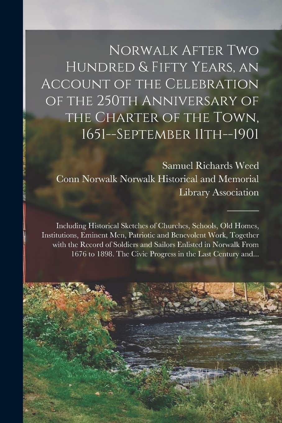 Norwalk After Two Hundred & Fifty Years, an Account of the Celebration of the 250th Anniversary of the Charter of the Town, 1651--September ... Institutions, Eminent Men, Patriotic... Politics & History