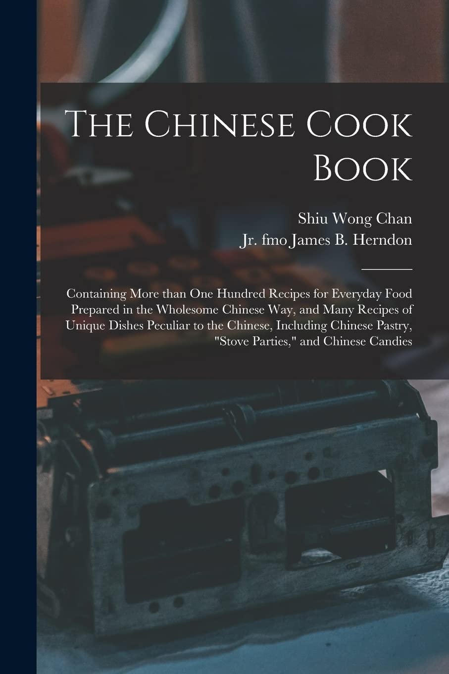 The Chinese Cook Book: Containing More Than One Hundred Recipes for Everyday Food Prepared in the Wholesome Chinese Way, and Many Recipes of Unique ... Pastry, "stove Parties," and Chinese Candies Business, Finance & Career