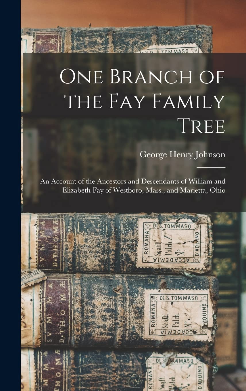 One Branch of the Fay Family Tree; an Account of the Ancestors and Descendants of William and Elizabeth Fay of Westboro, Mass., and Marietta, Ohio Reference Books