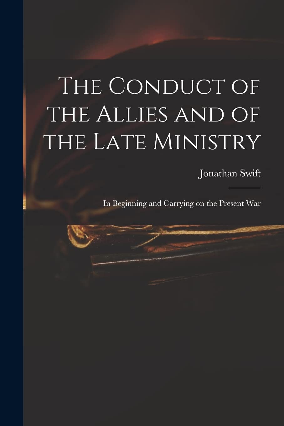 The Conduct of the Allies and of the Late Ministry: in Beginning and Carrying on the Present War Hobbies & Crafts