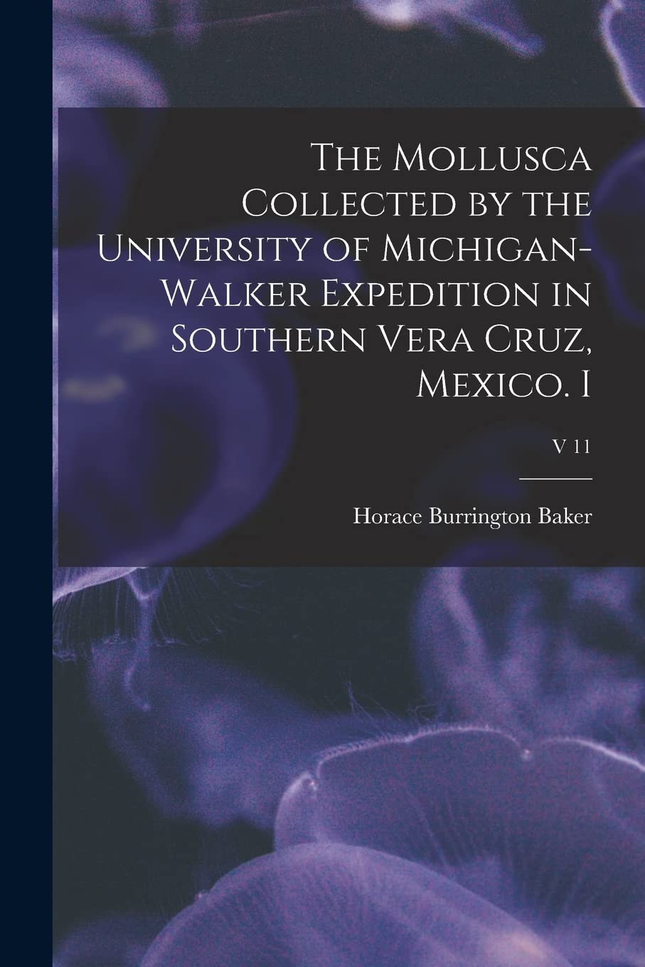 The Mollusca Collected by the University of Michigan-Walker Expedition in Southern Vera Cruz, Mexico. I; v 11 Natural Sciences
