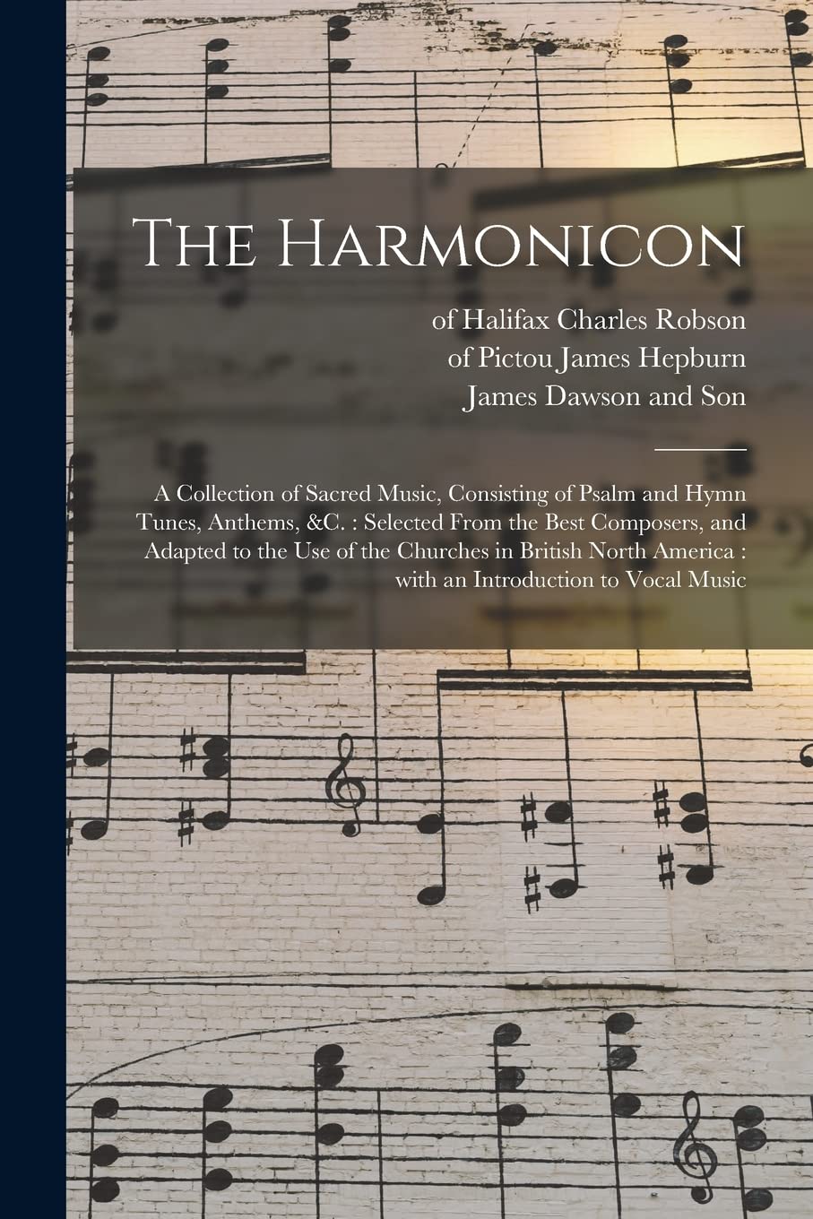 The Harmonicon: a Collection of Sacred Music, Consisting of Psalm and Hymn Tunes, Anthems, &c.: Selected From the Best Composers, and Adapted to the ... America: With an Introduction to Vocal Music Arts & Music