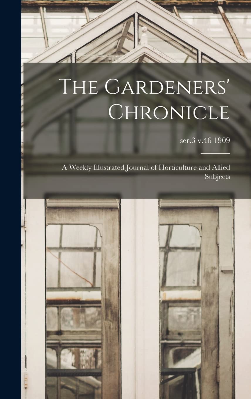 The Gardeners' Chronicle: a Weekly Illustrated Journal of Horticulture and Allied Subjects; ser.3 v.46 1909 Natural Sciences