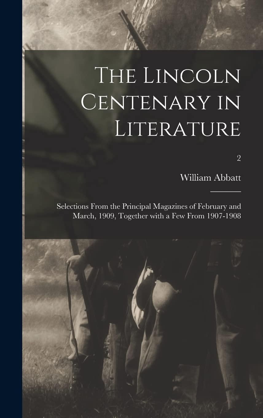 The Lincoln Centenary in Literature: Selections From the Principal Magazines of February and March, 1909, Together With a Few From 1907-1908; 2 Politics & History