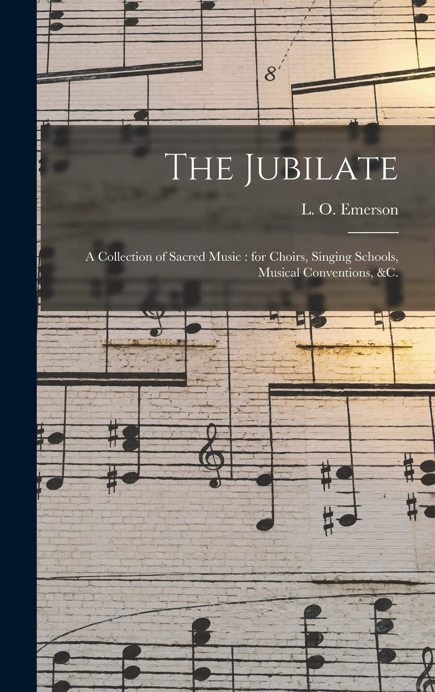 The Jubilate: a Collection of Sacred Music: for Choirs, Singing Schools, Musical Conventions, &c. Arts & Music