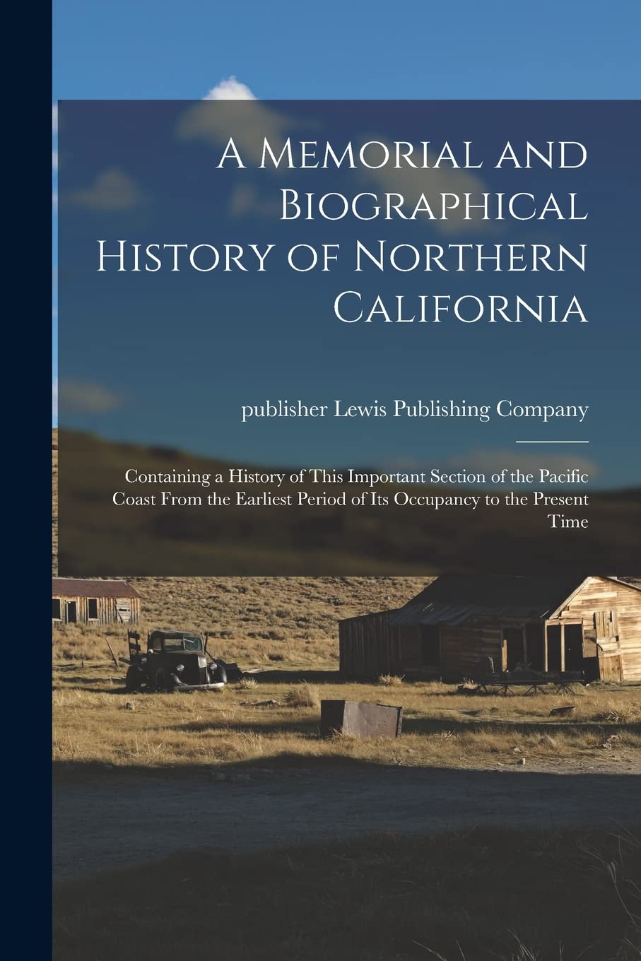 A Memorial and Biographical History of Northern California: Containing a History of This Important Section of the Pacific Coast From the Earliest Period of Its Occupancy to the Present Time Politics & History