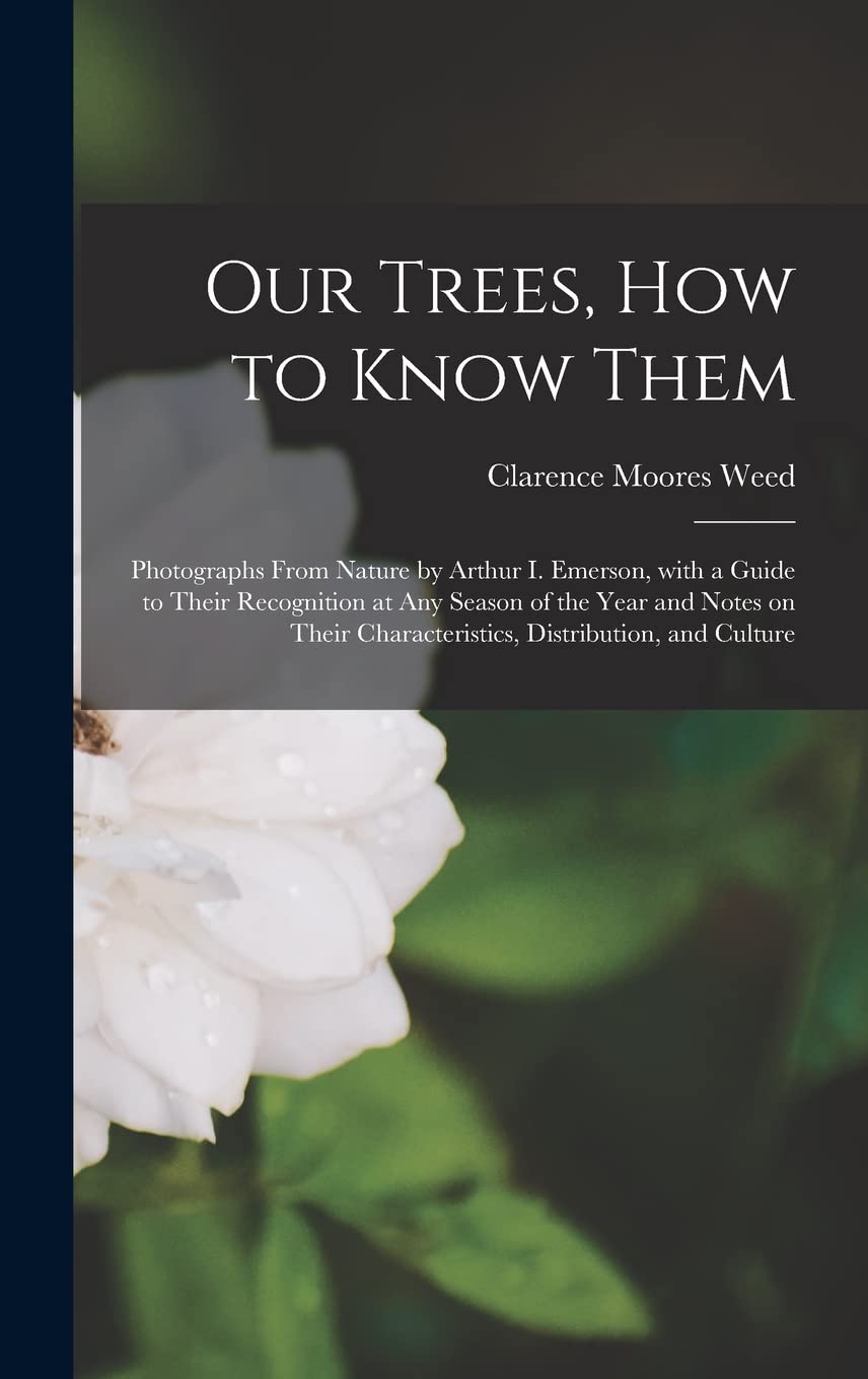 Our Trees, How to Know Them: Photographs From Nature by Arthur I. Emerson, With a Guide to Their Recognition at Any Season of the Year and Notes on Their Characteristics, Distribution, and Culture book