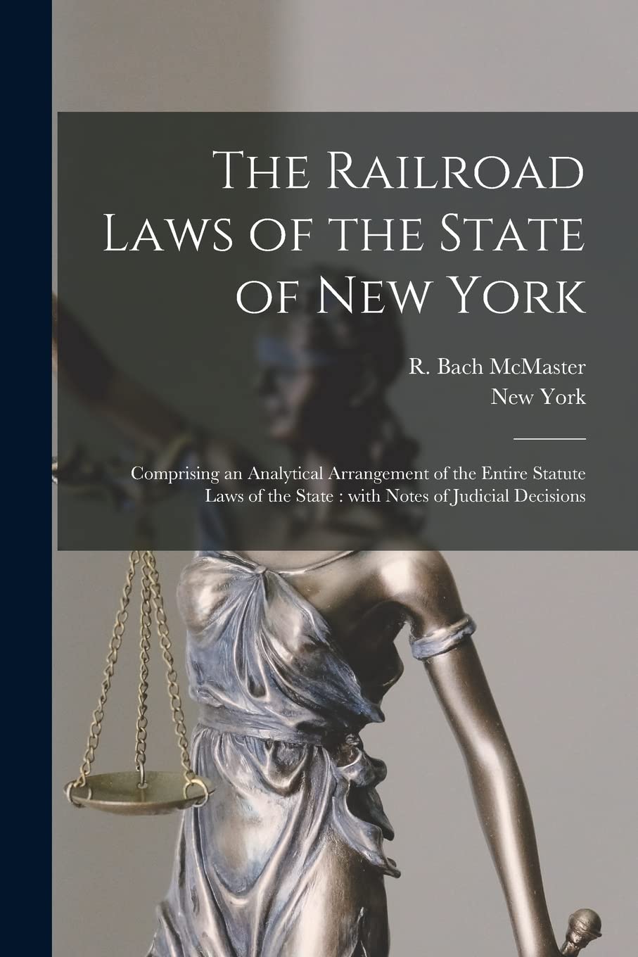The Railroad Laws of the State of New York: Comprising an Analytical Arrangement of the Entire Statute Laws of the State: With Notes of Judicial Decisions Law