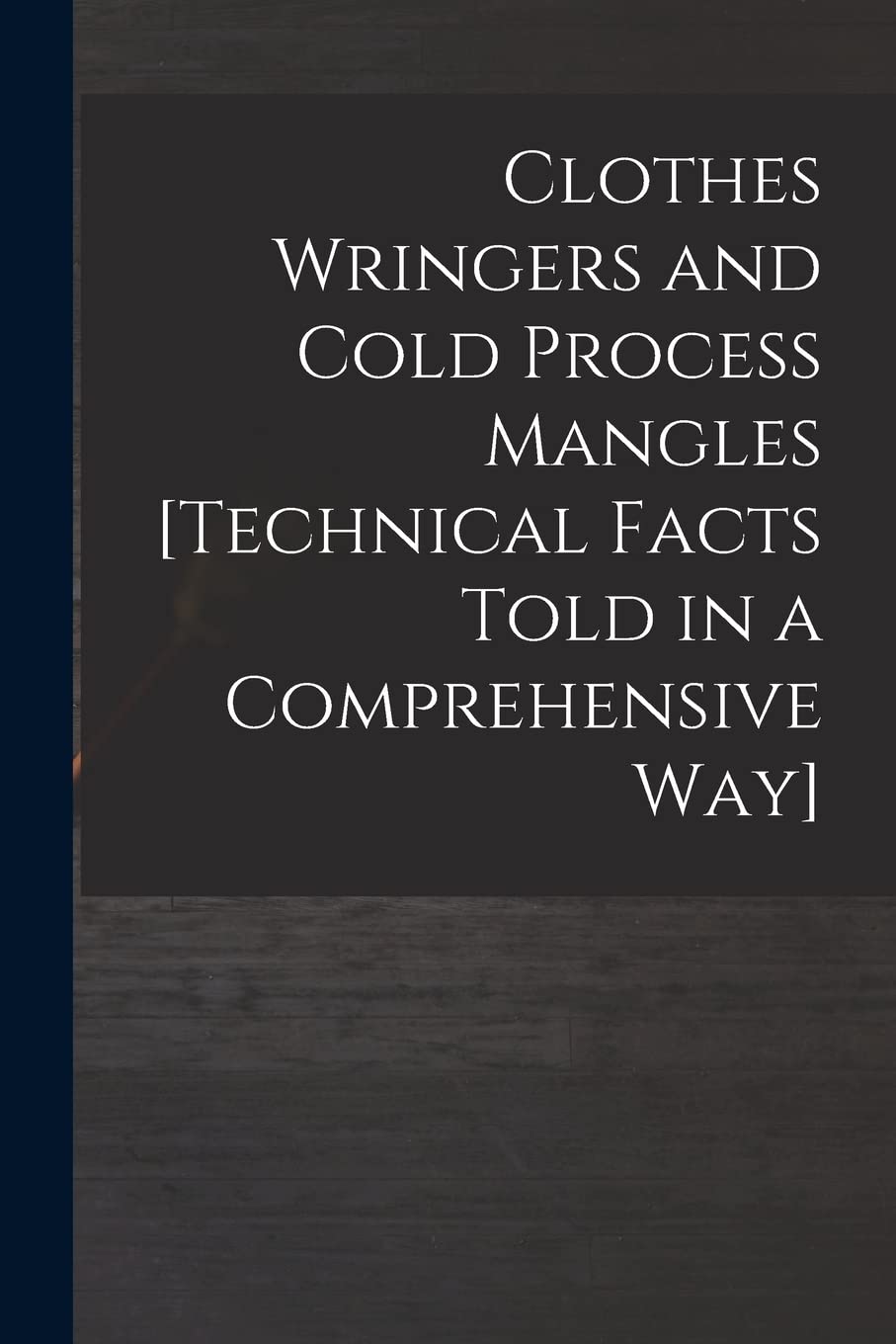Product Image: Clothes Wringers and Cold Process Mangles [technical Facts Told in a Comprehensive Way]