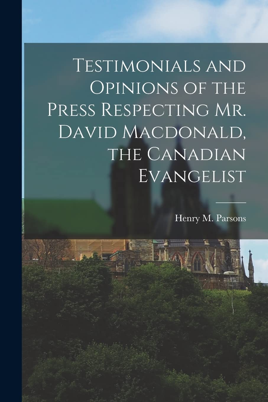 Testimonials and Opinions of the Press Respecting Mr. David Macdonald, the Canadian Evangelist [microform] Politics & History
