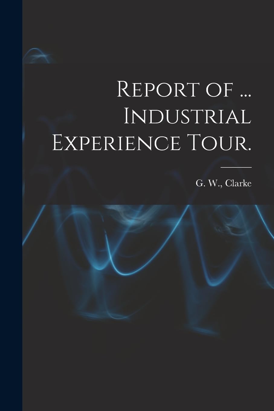 Report of ... Industrial Experience Tour. Business & Technology