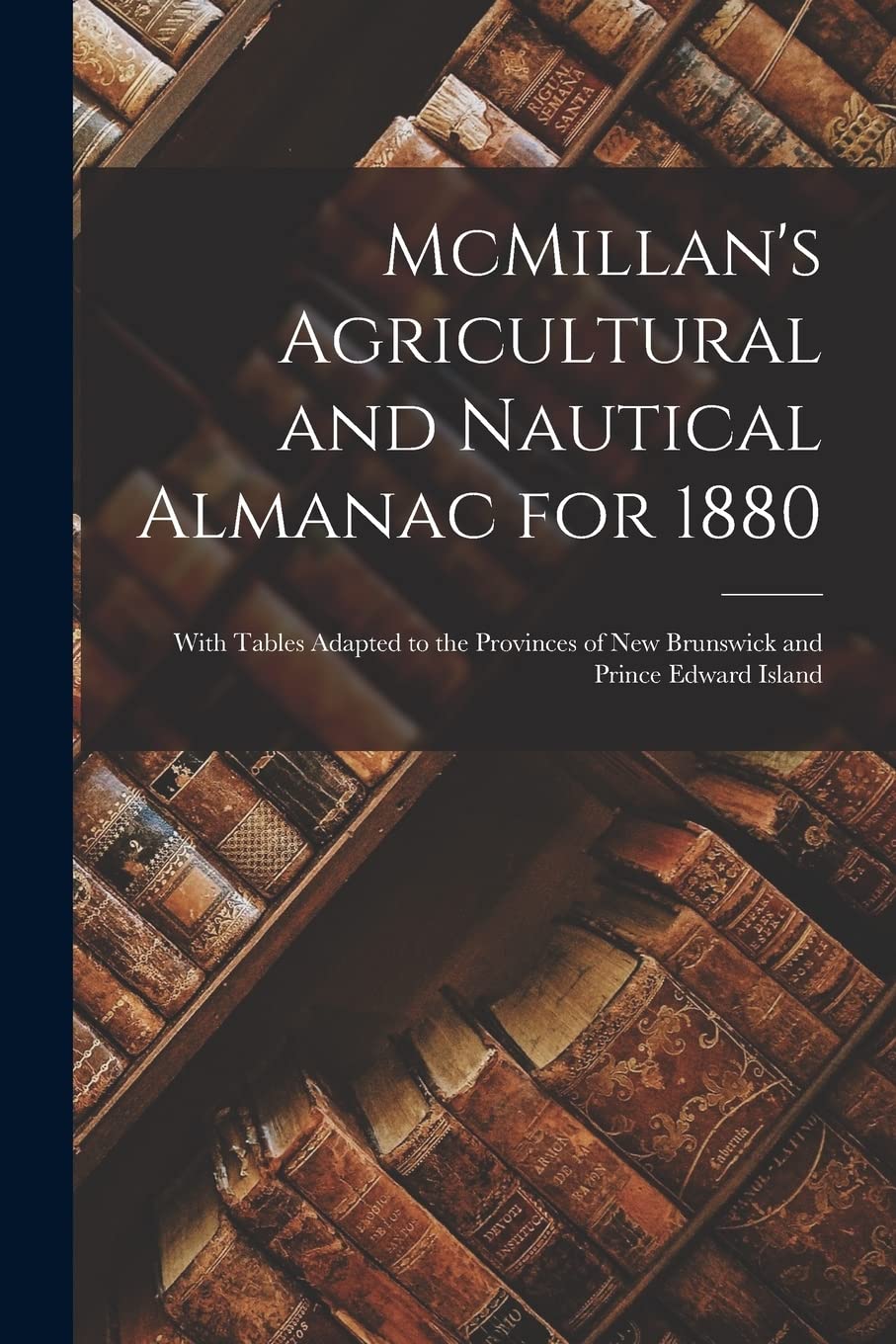 McMillan's Agricultural and Nautical Almanac for 1880 [microform]: With Tables Adapted to the Provinces of New Brunswick and Prince Edward Island Reference Books