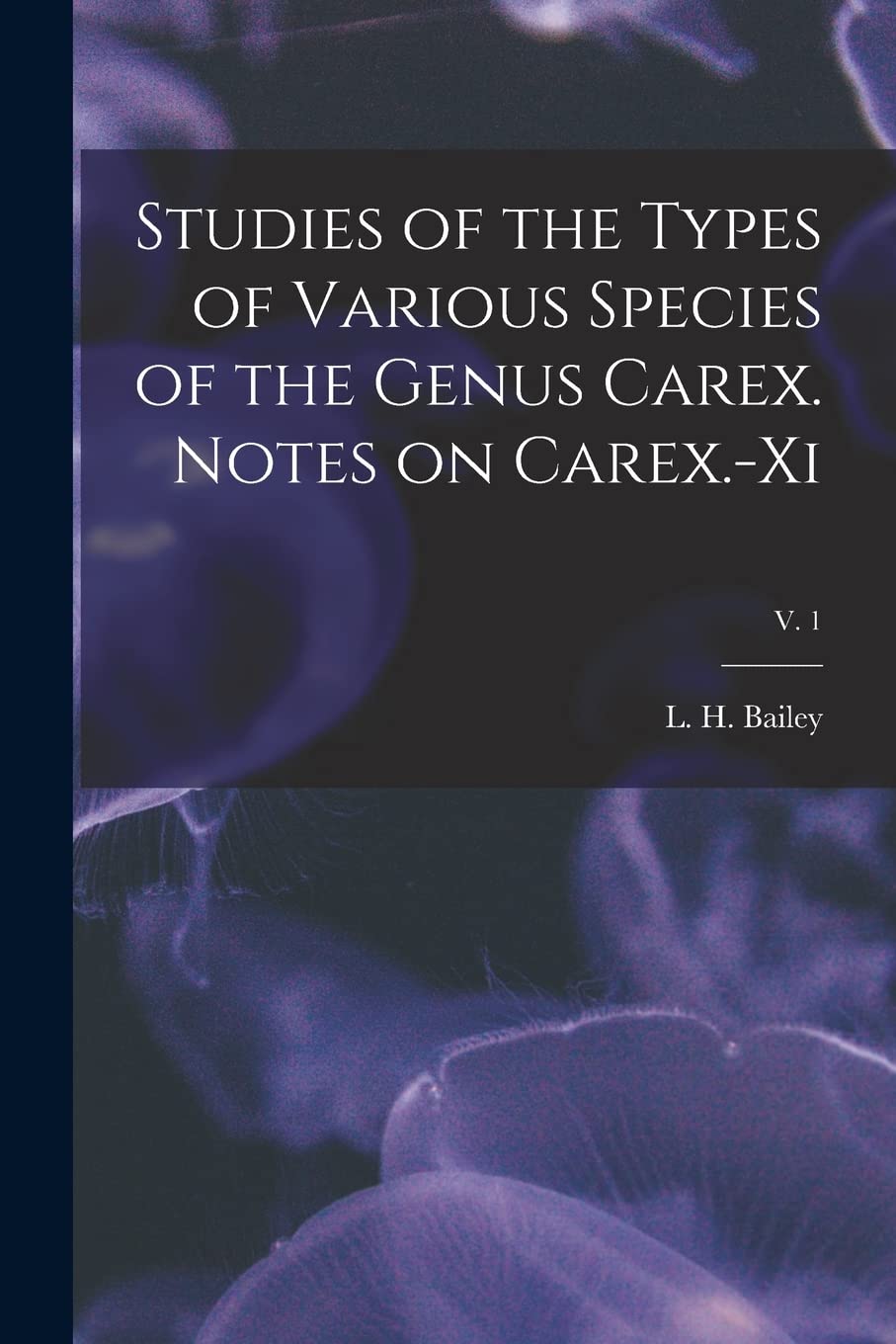 Studies of the Types of Various Species of the Genus Carex. Notes on Carex.-xi; v. 1 Natural Sciences