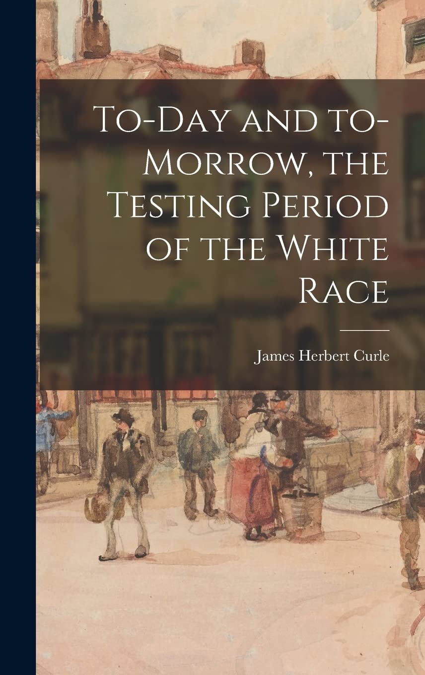 To-day and To-morrow, the Testing Period of the White Race Politics & History