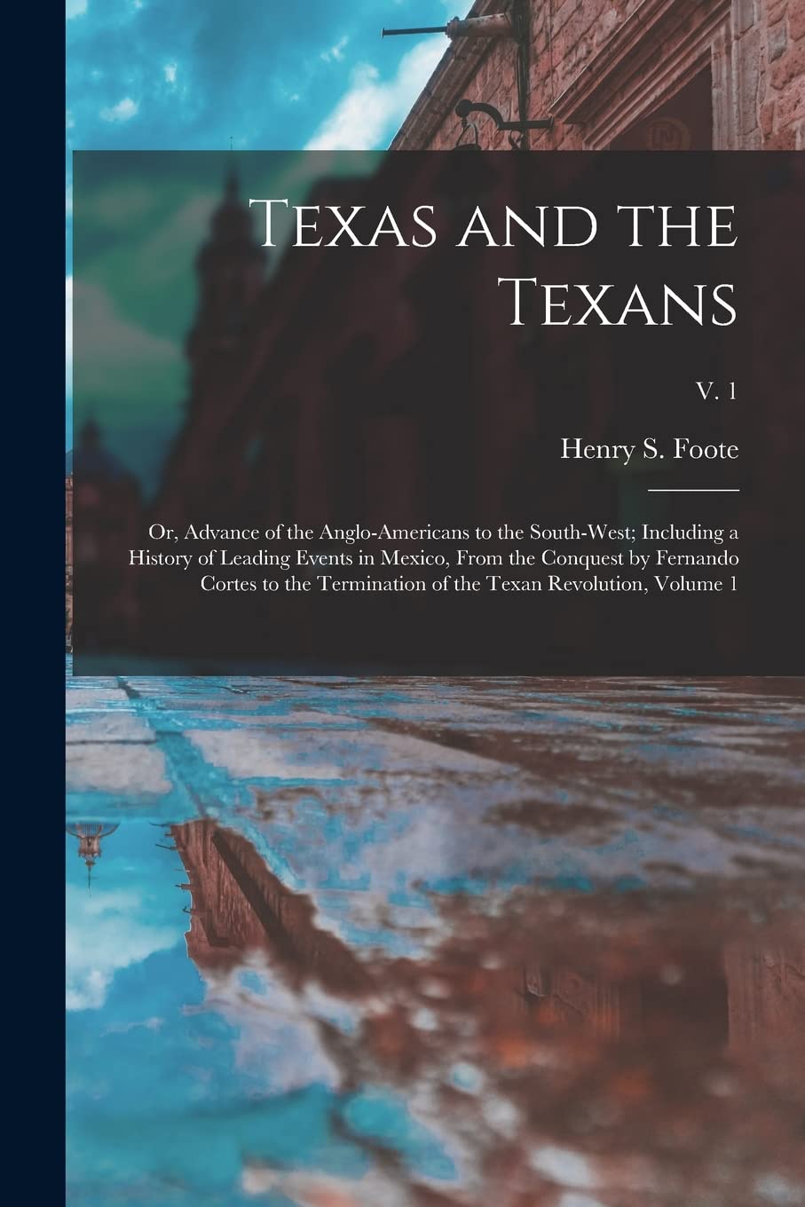 Texas and the Texans: or, Advance of the Anglo-Americans to the South-west; Including a History of Leading Events in Mexico, From the Conquest by ... of the Texan Revolution, Volume 1; v. 1 Social Sciences