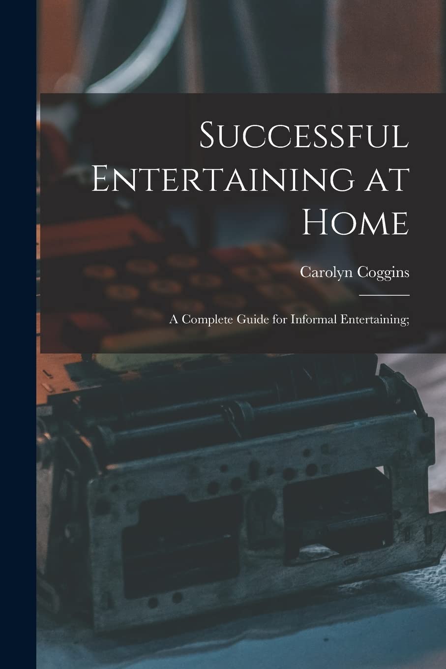 Successful Entertaining at Home; a Complete Guide for Informal Entertaining; Business, Finance & Career