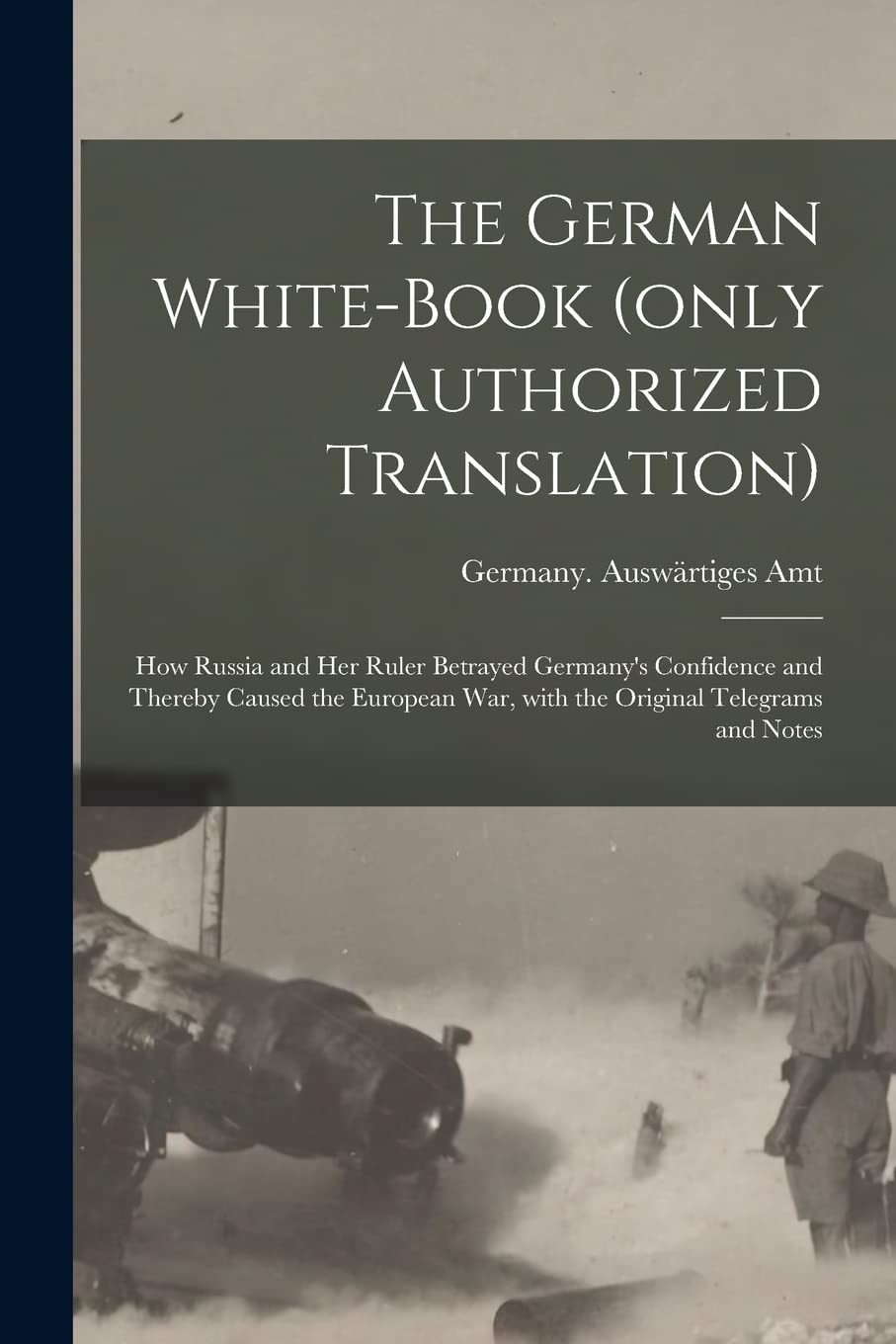 The German White-book (only Authorized Translation): How Russia and Her Ruler Betrayed Germany's Confidence and Thereby Caused the European War, With the Original Telegrams and Notes Politics & History