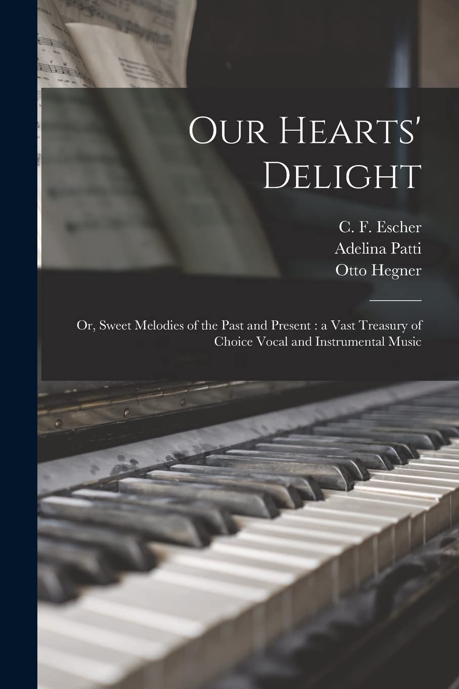 Our Hearts' Delight: or, Sweet Melodies of the Past and Present: a Vast Treasury of Choice Vocal and Instrumental Music Arts & Music