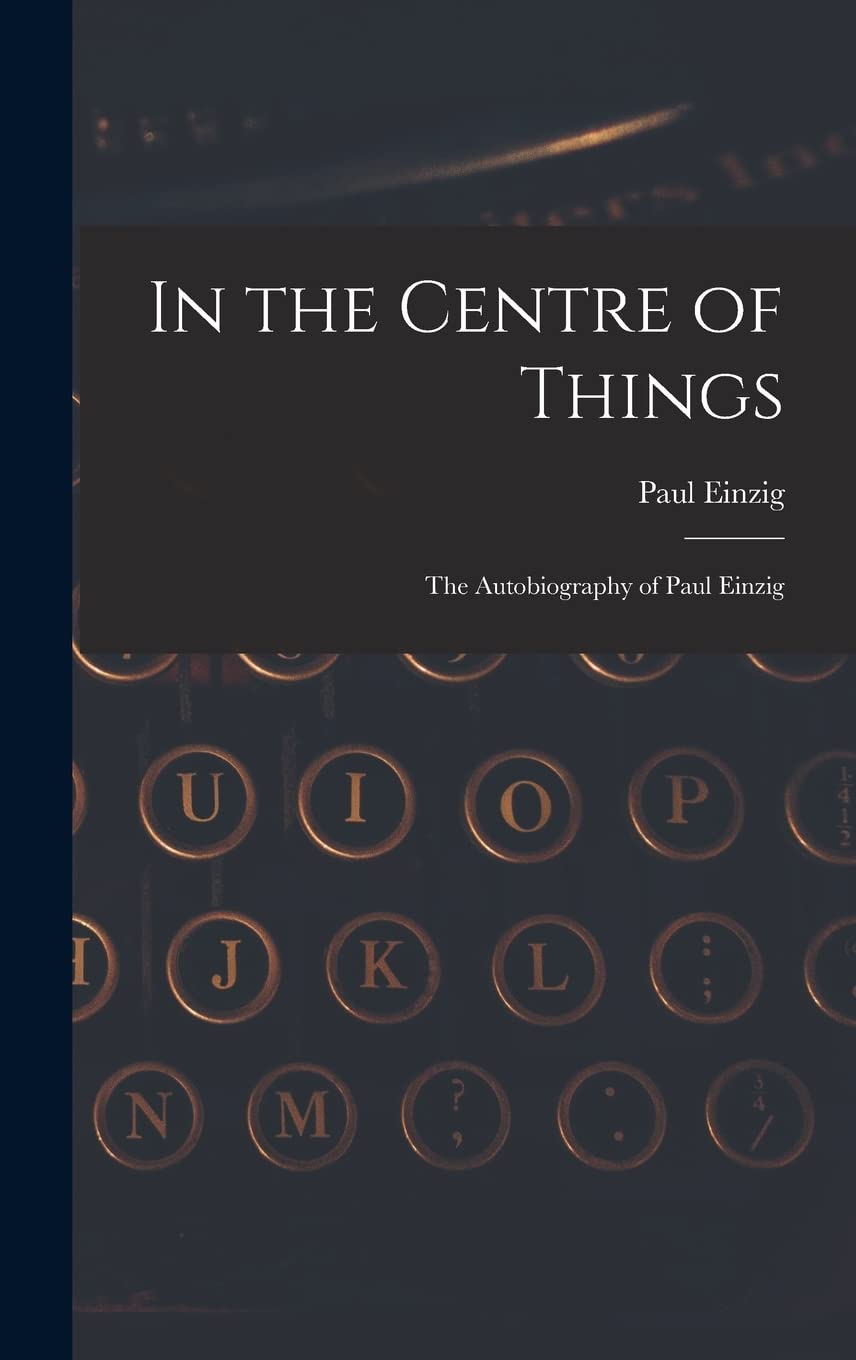 In the Centre of Things: the Autobiography of Paul Einzig Media & Communication